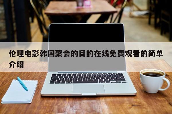 伦理电影韩国聚会的目的在线免费观看的简单介绍