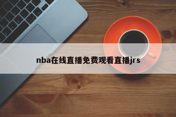 nba在线直播免费观看直播jrs