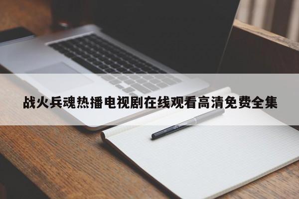 战火兵魂热播电视剧在线观看高清免费全集