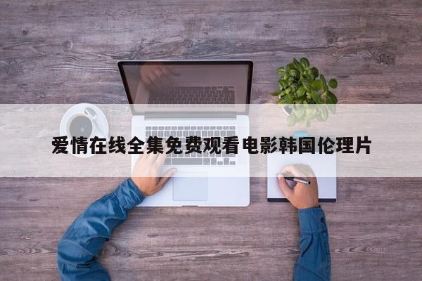 爱情在线全集免费观看电影韩国伦理片