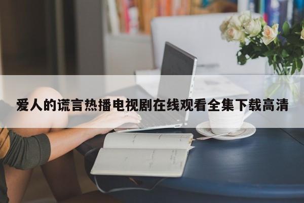 爱人的谎言热播电视剧在线观看全集下载高清