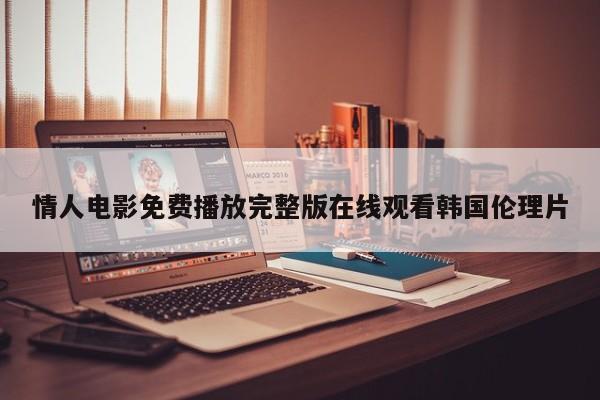 情人电影免费播放完整版在线观看韩国伦理片