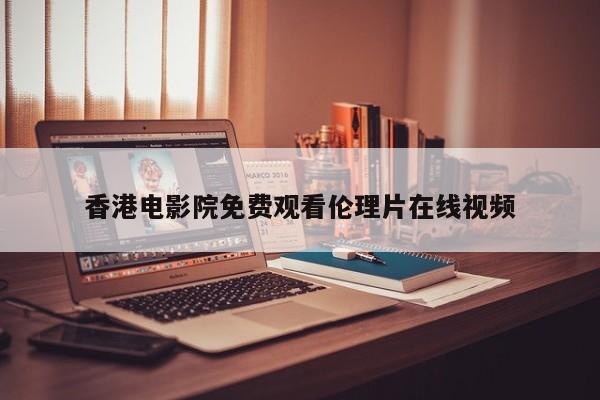 香港电影院免费观看伦理片在线视频