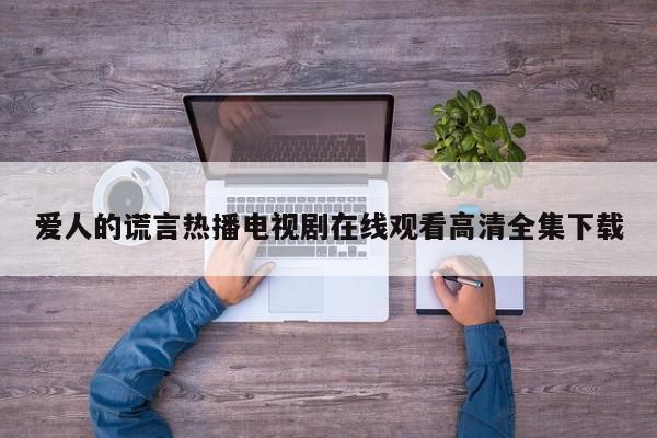 爱人的谎言热播电视剧在线观看高清全集下载