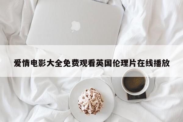 爱情电影大全免费观看英国伦理片在线播放