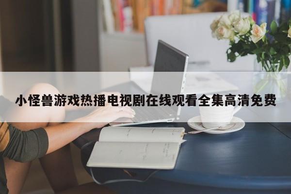 小怪兽游戏热播电视剧在线观看全集高清免费