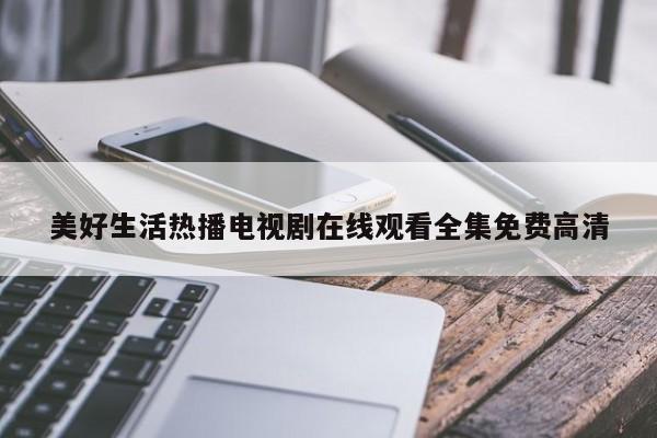 美好生活热播电视剧在线观看全集免费高清