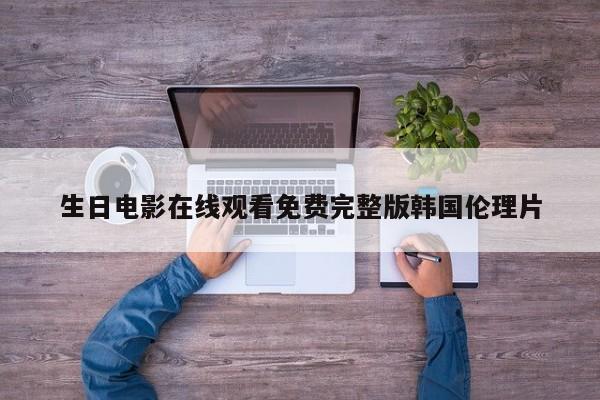生日电影在线观看免费完整版韩国伦理片