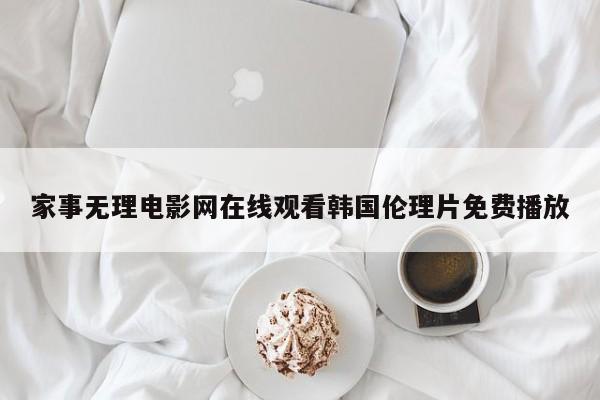 家事无理电影网在线观看韩国伦理片免费播放