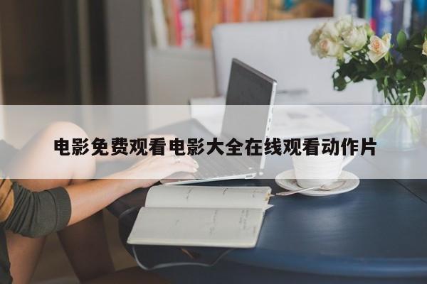 电影免费观看电影大全在线观看动作片
