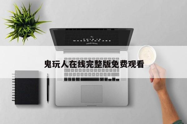 鬼玩人在线完整版免费观看