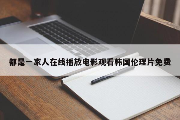 都是一家人在线播放电影观看韩国伦理片免费