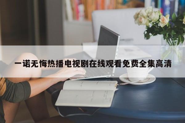 一诺无悔热播电视剧在线观看免费全集高清