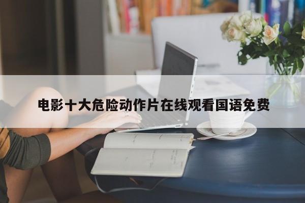 电影十大危险动作片在线观看国语免费