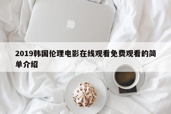2019韩国伦理电影在线观看免费观看的简单介绍