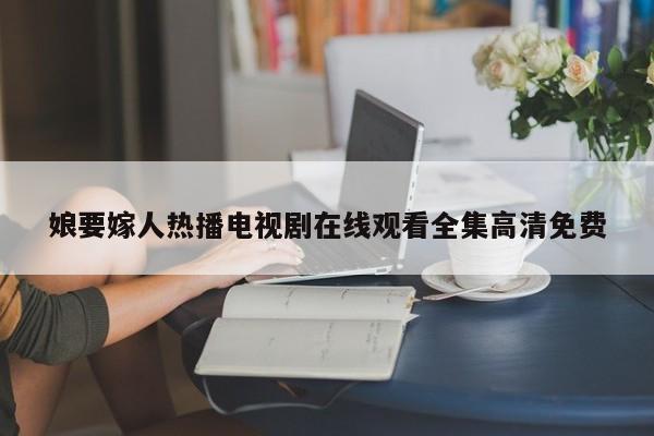 娘要嫁人热播电视剧在线观看全集高清免费