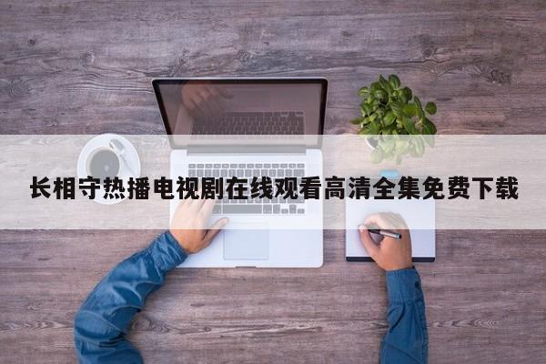 长相守热播电视剧在线观看高清全集免费下载
