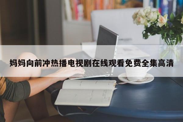 妈妈向前冲热播电视剧在线观看免费全集高清