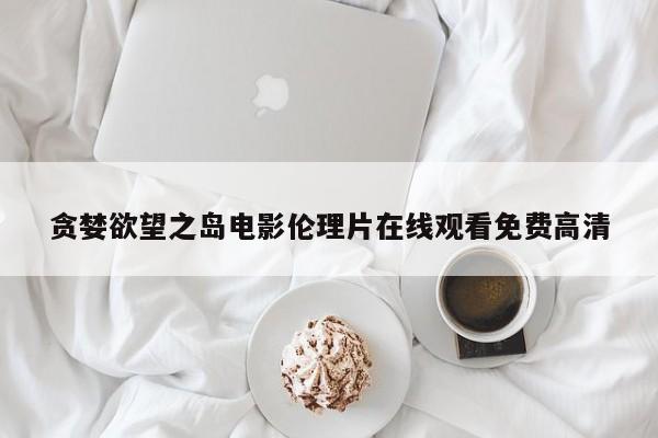 贪婪欲望之岛电影伦理片在线观看免费高清