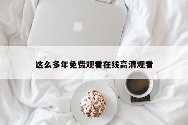 这么多年免费观看在线高清观看