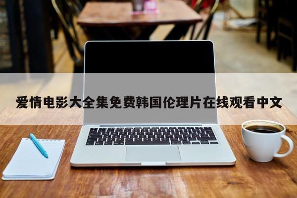 爱情电影大全集免费韩国伦理片在线观看中文