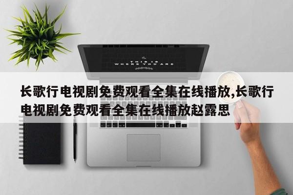 长歌行电视剧免费观看全集在线播放,长歌行电视剧免费观看全集在线播放赵露思