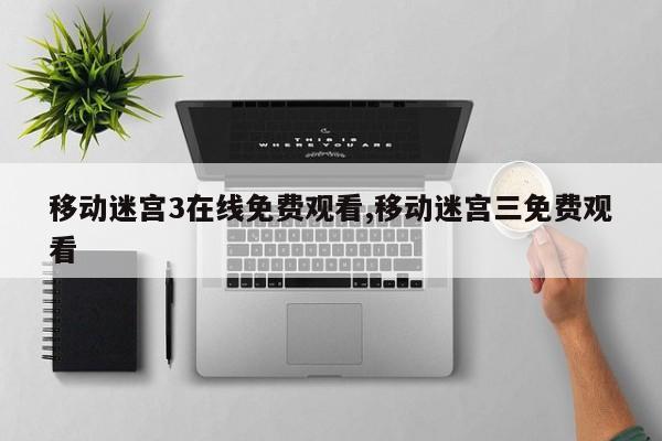 移动迷宫3在线免费观看,移动迷宫三免费观看