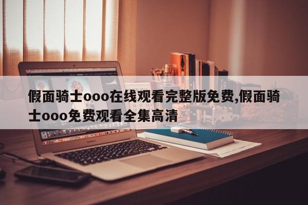 假面骑士ooo在线观看完整版免费,假面骑士ooo免费观看全集高清