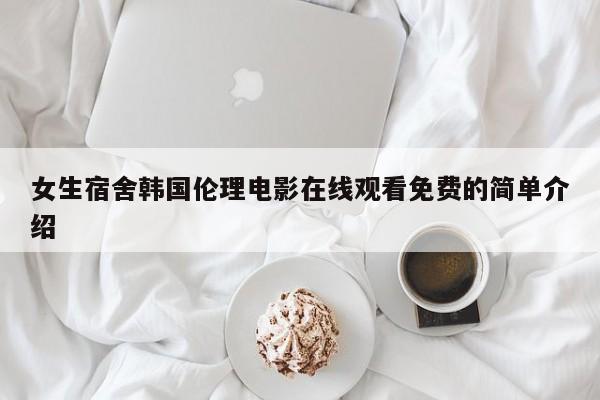 女生宿舍韩国伦理电影在线观看免费的简单介绍