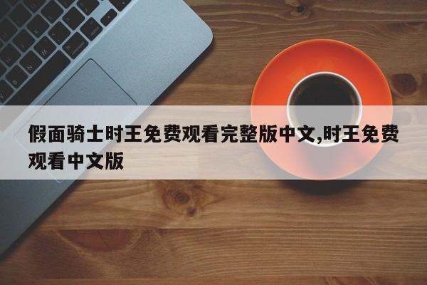 假面骑士时王免费观看完整版中文,时王免费观看中文版