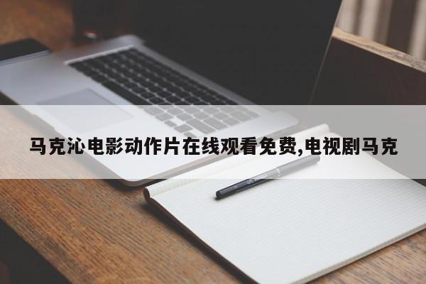 马克沁电影动作片在线观看免费,电视剧马克