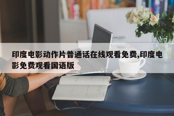 印度电影动作片普通话在线观看免费,印度电影免费观看国语版
