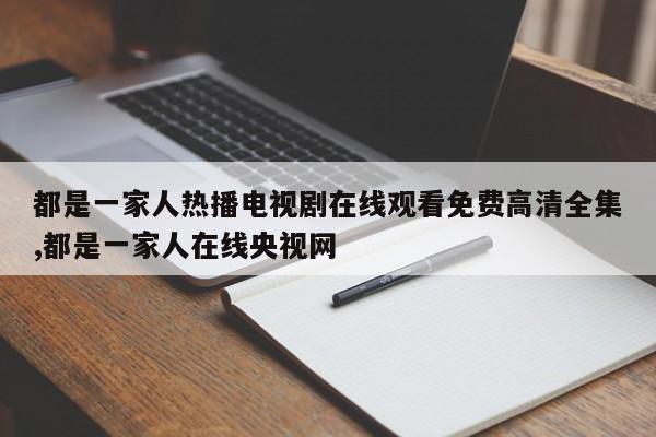 都是一家人热播电视剧在线观看免费高清全集,都是一家人在线央视网