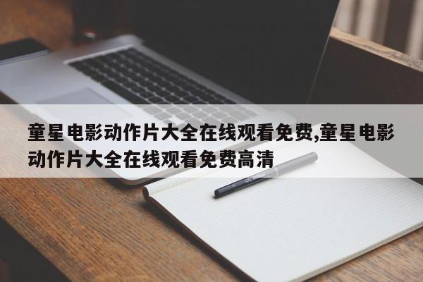 童星电影动作片大全在线观看免费,童星电影动作片大全在线观看免费高清