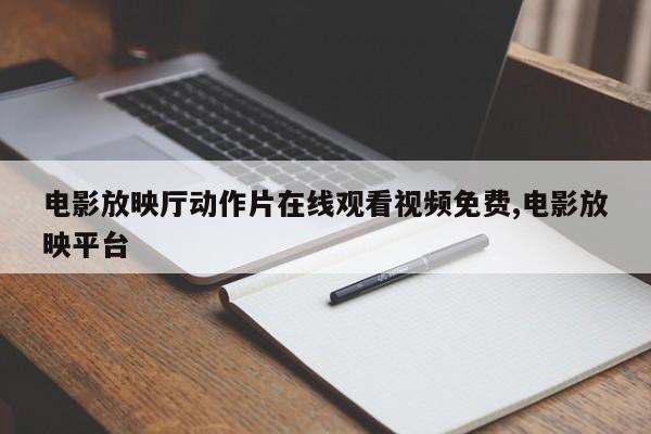 电影放映厅动作片在线观看视频免费,电影放映平台