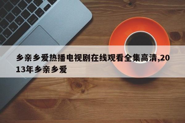 乡亲乡爱热播电视剧在线观看全集高清,2013年乡亲乡爱
