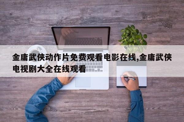 金庸武侠动作片免费观看电影在线,金庸武侠电视剧大全在线观看