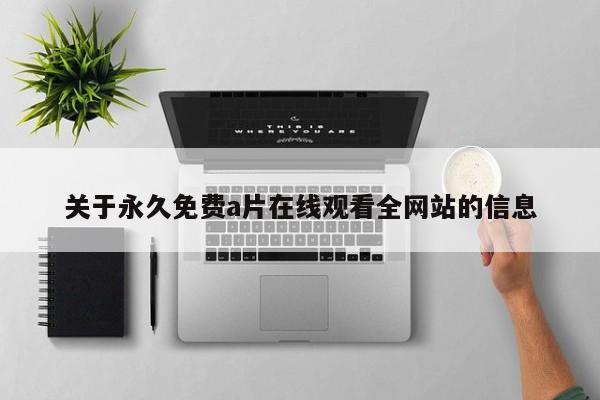 关于永久免费a片在线观看全网站的信息