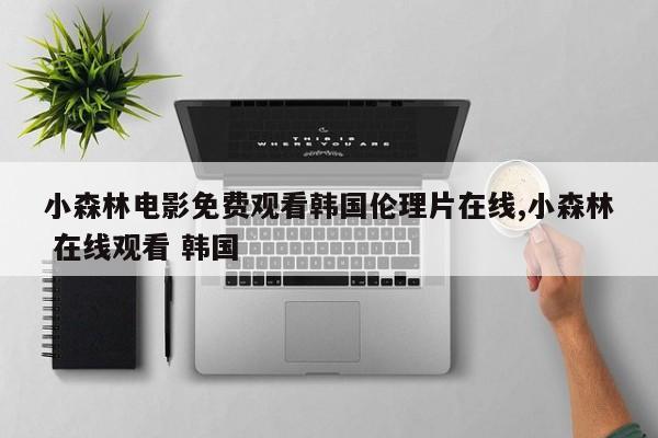小森林电影免费观看韩国伦理片在线,小森林 在线观看 韩国