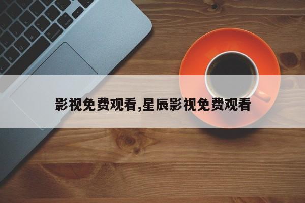 影视免费观看,星辰影视免费观看
