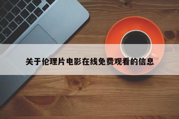 关于伦理片电影在线免费观看的信息