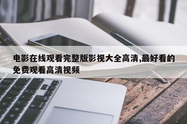 电影在线观看完整版影视大全高清,最好看的免费观看高清视频