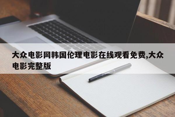 大众电影网韩国伦理电影在线观看免费,大众电影完整版