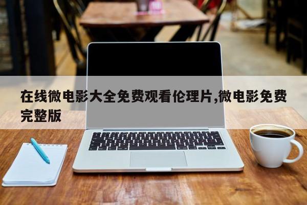 在线微电影大全免费观看伦理片,微电影免费完整版