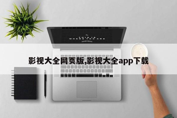 影视大全网页版,影视大全app下载