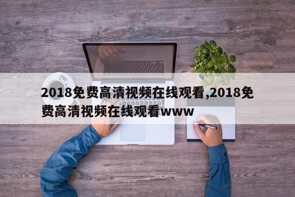 2018免费高清视频在线观看,2018免费高清视频在线观看www