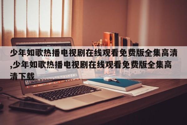 少年如歌热播电视剧在线观看免费版全集高清,少年如歌热播电视剧在线观看免费版全集高清下载