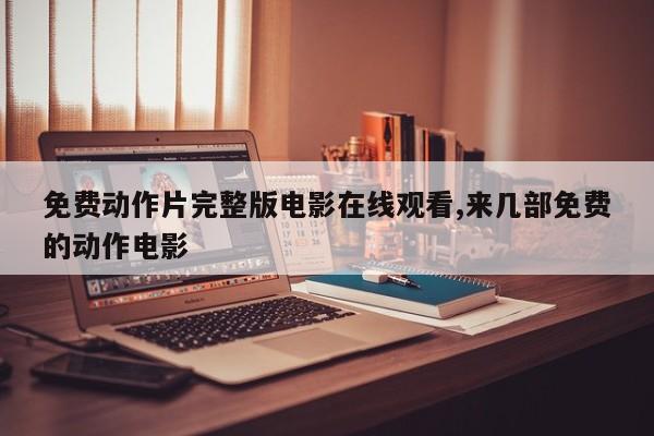 免费动作片完整版电影在线观看,来几部免费的动作电影