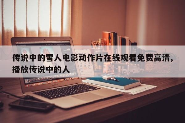 传说中的雪人电影动作片在线观看免费高清,播放传说中的人