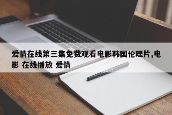 爱情在线第三集免费观看电影韩国伦理片,电影 在线播放 爱情
